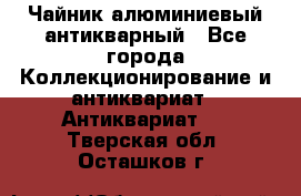 Чайник алюминиевый антикварный - Все города Коллекционирование и антиквариат » Антиквариат   . Тверская обл.,Осташков г.